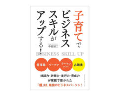 【news】育児経験のある「親」は最強のビジネスパーソン！『子育てでビジネススキルがアップする！』
