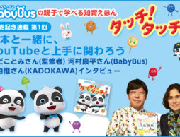 第1回　 絵本と一緒にYouTubeと上手に関わろう！　わだことみさん(監修者)　河村康平さん(BabyBus)　堤由惟さん(KADOKAWA)インタビュー