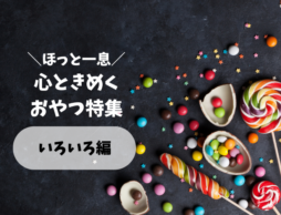 【いろいろ編】すぐに買えちゃう♪心ときめくおやつ特集