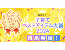 絵本ナビ 子育てベストアイテム大賞 2024　結果発表！子育ての「幸せな時間」を手助けしてくれるアイテム、ついに決定！