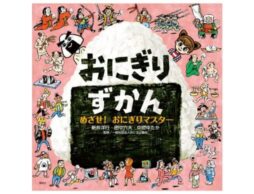 『おにぎりずかん めざせ！ おにぎりマスター』おにぎりのすべてがつまった図鑑絵本！